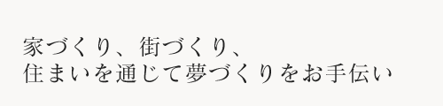 家づくり、街づくり、住まいを通じて夢づくりをお手伝い